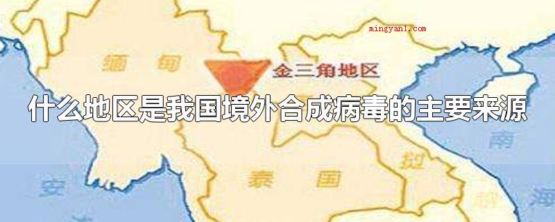 什么地区是我国境外合成病毒的主要来源（金三角地域是在我国海外生成病毒感染的首要来源于）