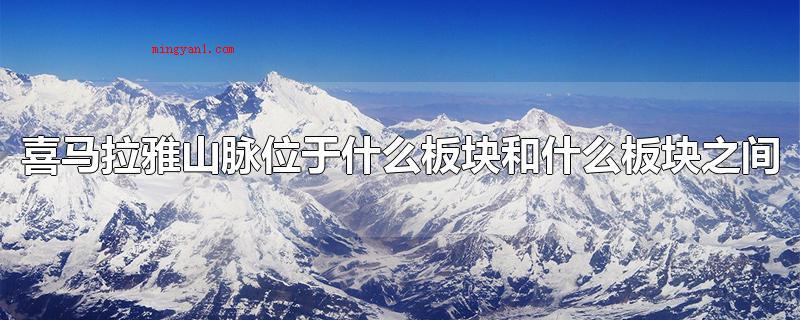 喜马拉雅山脉位于什么板块和什么板块之间（喜马拉雅山脉的关键资源）