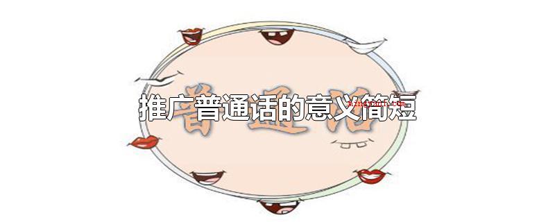 推广普通话的意义简短(普通话的发源地在哪儿)