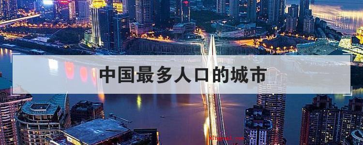 中国最多人口的城市(简略回应重庆的人口有3101)