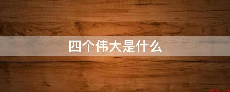 四个伟大是什么(“四个伟大”是近代中国发展趋势最压根、华民族精神、最能凝结我)