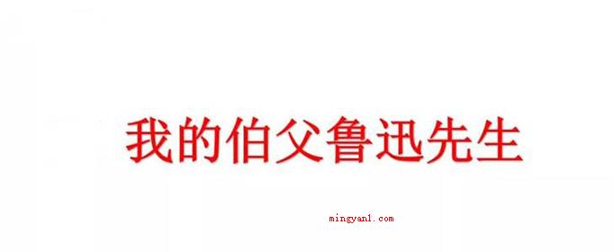 《我的伯父鲁迅先生》主要内容是什么?(《我的伯父鲁迅老先生》文中根据回忆,叙写了伯父)