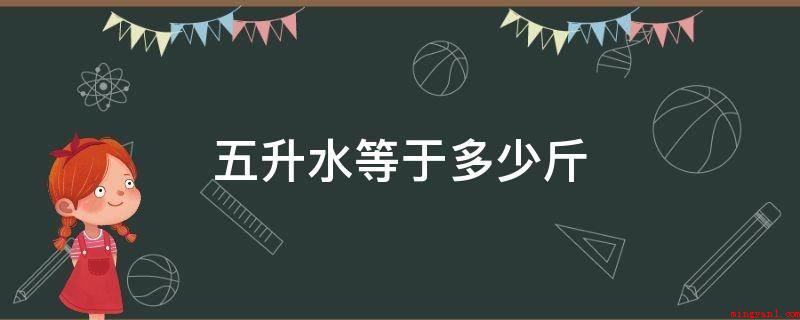 五升水等于多少斤(自来水例举水的密度在4°C时为103Kg/米3或1克/立方米)