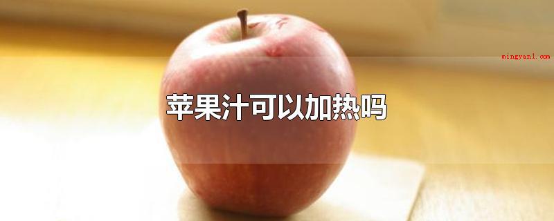 苹果汁可以加热吗(苹果汁可以加热吗_健康频道)