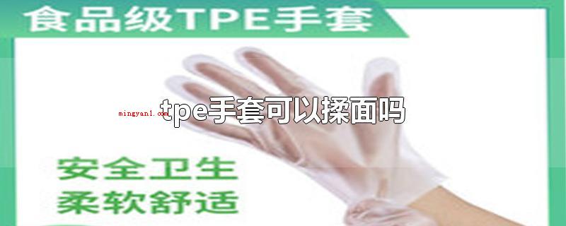 tpe手套可以揉面吗(tpe手套可以和面吗?)