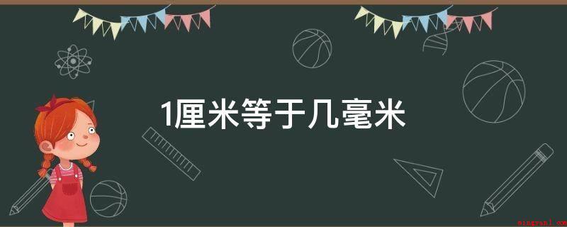 1厘米等于几毫米(公分是一个长度计量单位,相当于一米的百分之一)