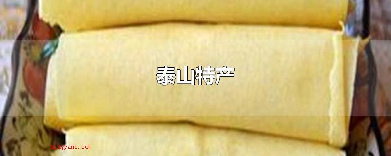 泰山特产(泰山的特色产品有哪些?)