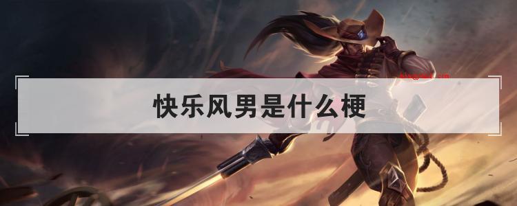 快乐风男是什么梗是什么梗（快乐风男是什么梗?亚索的英雄机制让他很少有机会能够在职业比赛）