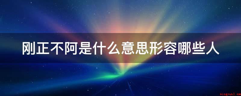 刚正不阿是什么意思形容哪些人(形容勇于面对凶鬼恶灵,永不屈服的人)