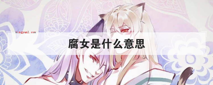 腐女是什么意思(简略回应腐女全名腐女子,关键就是指喜爱BL,也就是淫邪男爱情)