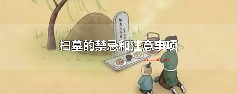 扫墓的禁忌和注意事项(墓地扫墓的忌讳和常见问题)