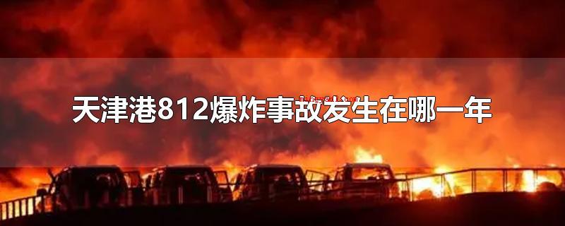 天津港812爆炸事故发生在哪一年（天津港8）