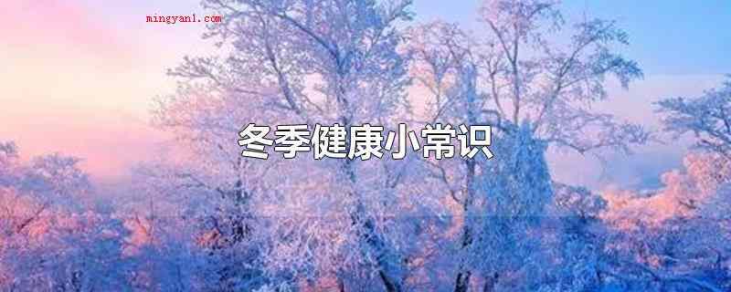 冬季健康小常识(冬季天气寒冷,四肢又常常曝露在外面,温度会非常低)