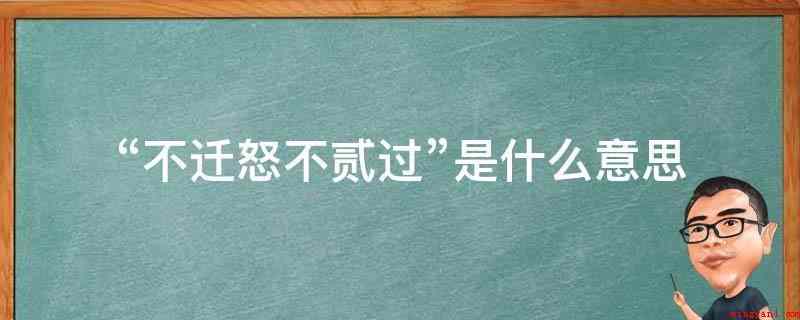 “不迁怒不贰过”是什么意思(“不迁怒不贰过”是孔子说的一句话)