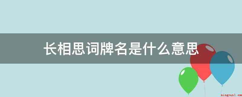 长相思词牌名是什么意思(长相思是词牌名,别名“吴山青“山渐青”等)