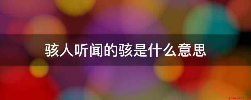 骇人听闻的骇是什么意思(匪夷所思的骇释意:惊恐)