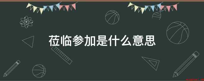 莅临参加是什么意思(便是参与的意思,莅临便是在场,词句有反复实际意义)