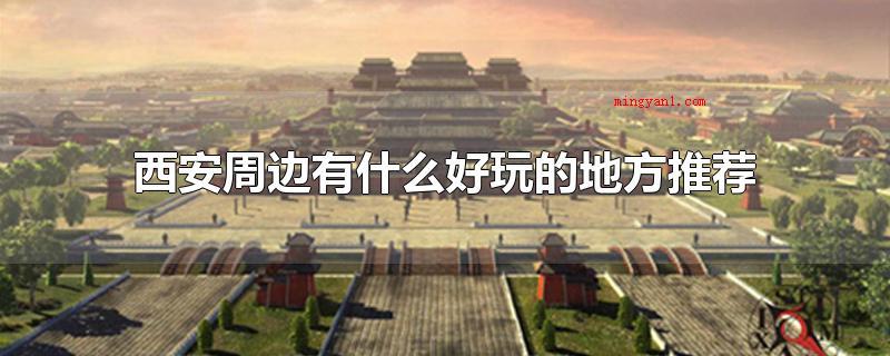 西安周边有什么好玩的地方推荐(西安周边好玩的旅游景点呢)