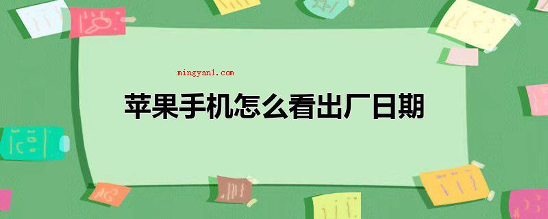苹果手机怎么看出厂日期(苹果手机查看出厂日期的具体操作方式)