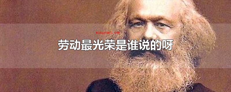 劳动最光荣是谁说的呀（劳动最光荣是马克思在1848年6月提出的）