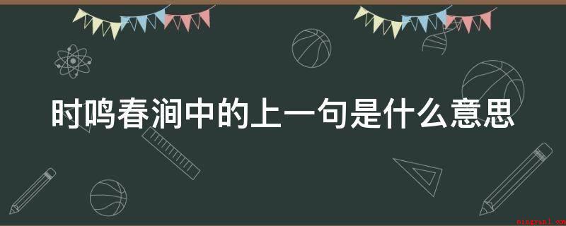 时鸣春涧中的上一句是什么意思(时鸣春涧中的上一句是“月出惊山鸟”)