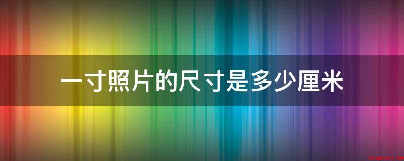 一寸照片的尺寸是多少厘米(1寸照片尺寸是3.6厘米*2)