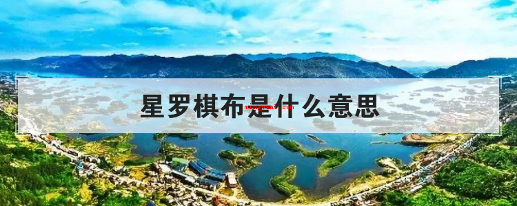 星罗棋布是什么意思(简略回应星罗密布,出自汉班固《西都赋》,比喻总数诸多,散布的)