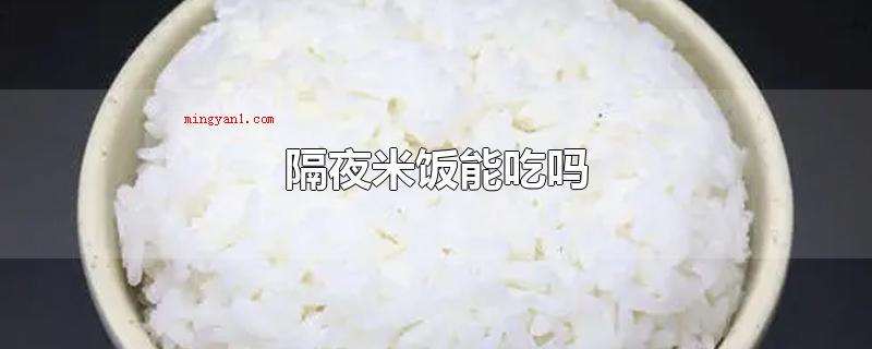 隔夜米饭能吃吗（没有霉变或是异味重的米饭是可以吃的）