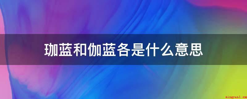 珈蓝和伽蓝各是什么意思(伽蓝和梵语僧伽蓝的区别)