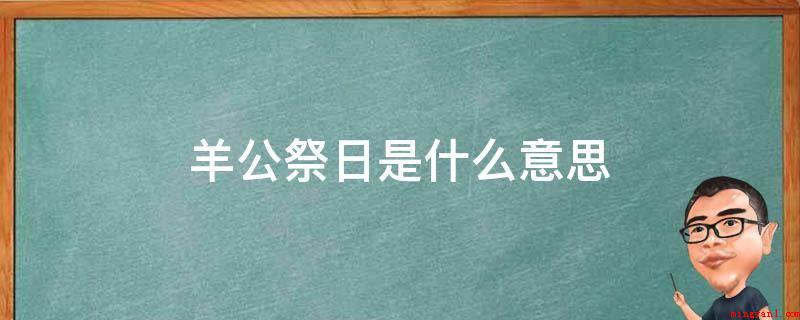 羊公祭日是什么意思(“羊公祭日”指的是“杨公忌日”)
