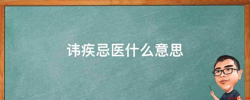 讳疾忌医什么意思(护疾忌医,宁灭其身而无悟也)