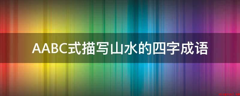 AABC式描写山水的四字成语(山水流动的样子有哪些?)
