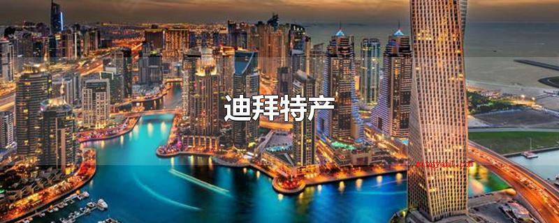 迪拜特产(迪拜特色产品有哪些?_新闻频道)