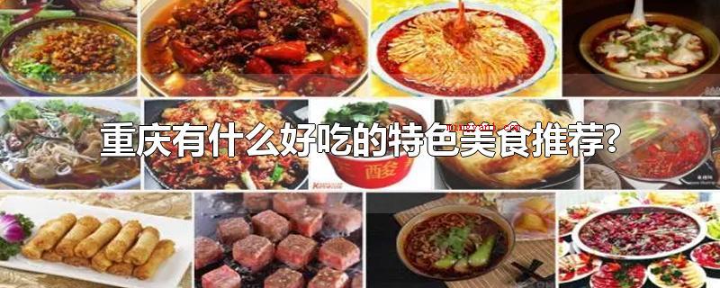 重庆有什么好吃的特色美食推荐?(重庆有哪些美味的特色美食强烈推荐?)