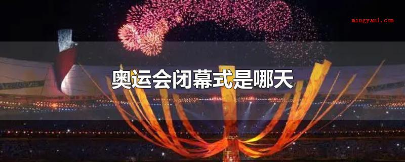 奥运会闭幕式是哪天(夏季奥运会闭幕式是哪天)