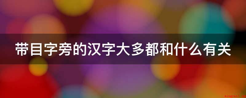 带目字旁的汉字大多都和什么有关（带目字旁的汉字大多数都和眼睛相关）