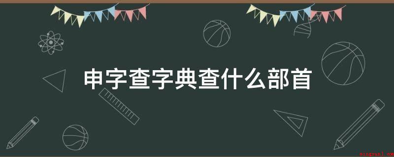 申字查字典查什么部首(申字查字典查田。部首的部位)