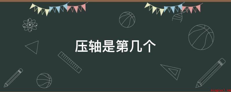 压轴是第几个（中国戏曲专有名词,指一场戏曲表演的倒数第二个剧目）