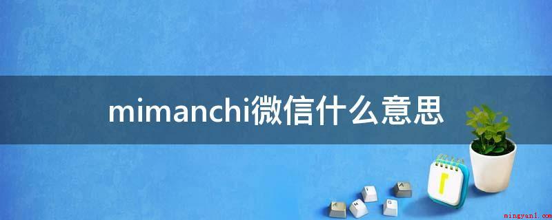 mimanchi微信什么意思(Mimanchi为意大利语)
