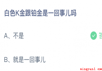 白色K金跟铂金是一回事儿吗蚂蚁庄园 12月31日答案介绍 白色K金跟铂金是一回事儿吗蚂蚁庄园(白色K金跟铂金是一回事儿吗)