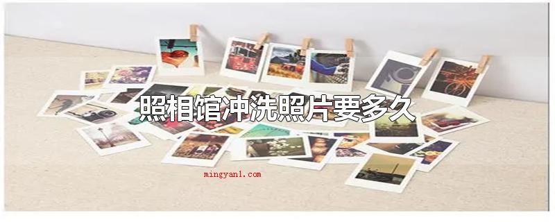 照相馆冲洗照片要多久(照像馆清洗照片要多长时间)