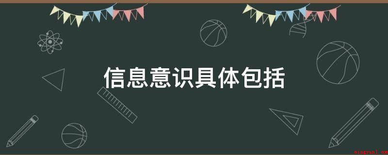 信息意识具体包括(信息意识包含信息经济发展与使用价值)