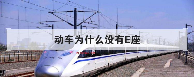动车为什么没有E座(简略回应动车或高铁二等座车厢往往没有E座位,是因为和世界对接)