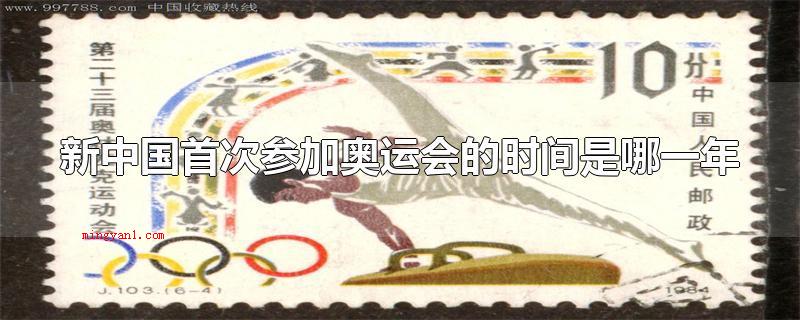 新中国首次参加奥运会的时间是哪一年(新中国初次参加夏季奥运会的时间是哪一年)