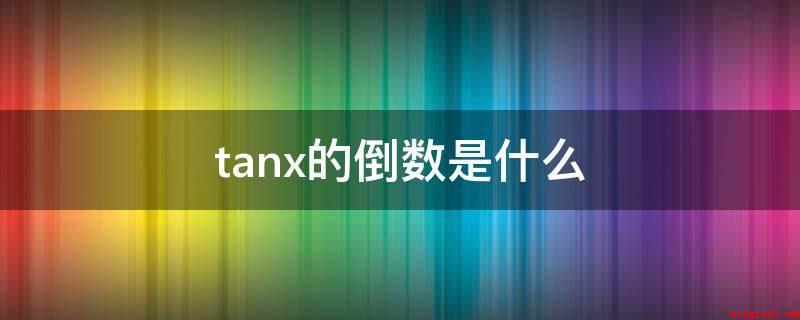 tanx的倒数是什么(Tanx=cosx/sinx)