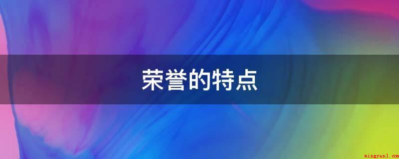 荣誉的特点(荣誉是社会组织给予的评价,而不是一般的社会发展评价)