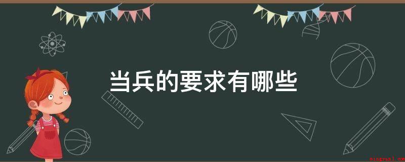 当兵的要求有哪些（当兵的要求:初中毕业及以上文化程度的青年人）