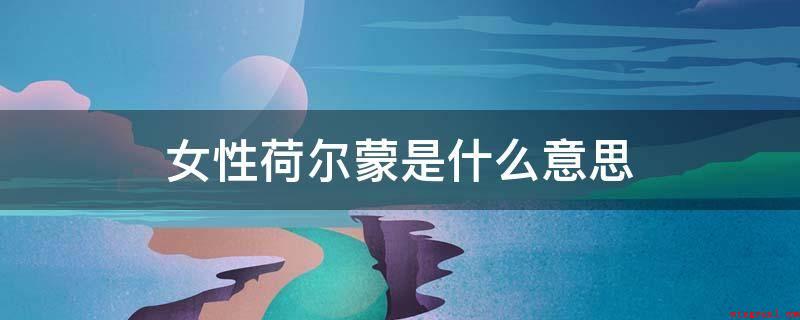 女性荷尔蒙是什么意思（女性荷尔蒙是一类关键的女性）