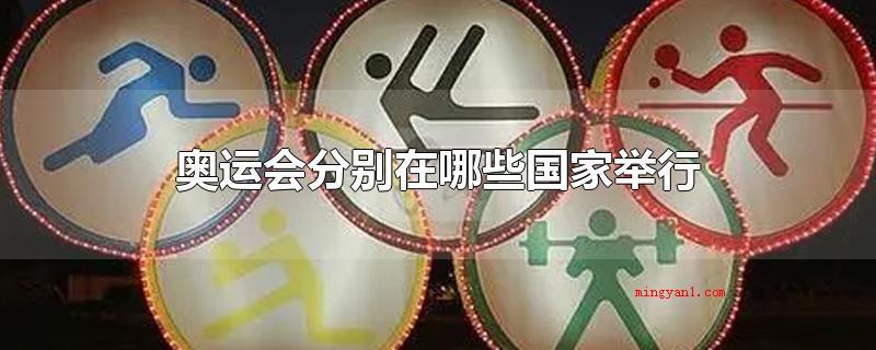 奥运会分别在哪些国家举行(夏季奥运会各自在什么国家举办)
