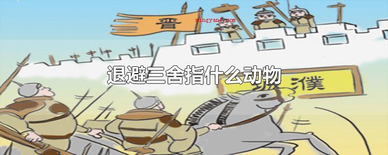 退避三舍指什么动物(狡兔三窟含有贬义词颜色,2个成语都是有忍让、回避的意思)